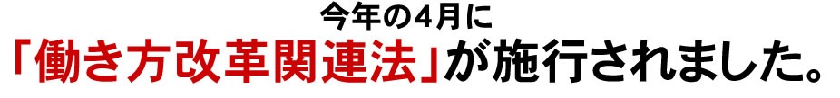 今年の４月に「働き方改革関連法」が施行されました。