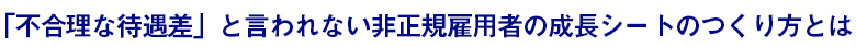 不合理な待遇差」と言われない非正規雇用の成長シートのつくり方とは