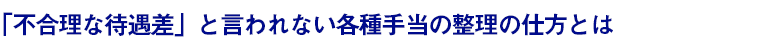 「不合理な待遇差」と言われない各種手当の整理の仕方とは