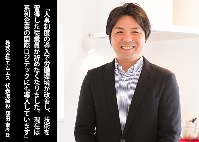 「人事制度の導入で労働環境が改善し、技術を習得した従業員が辞めなくなりました。現在は系列企業の国際ロジテックにも導入しています」株式会社エムエス　代表取締役　篠田吉孝 氏（写真）