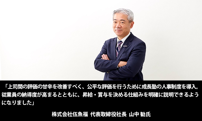 「上司間の甘辛を改善すべく、公平な評価を行うために成長塾の人事制度を導入。従業員の納得度が高まるとともに、昇給・賞与を決める仕組みを明確に説明できるようになりました」株式会社伍魚福　代表取締役社長　山中勧　氏（写真）