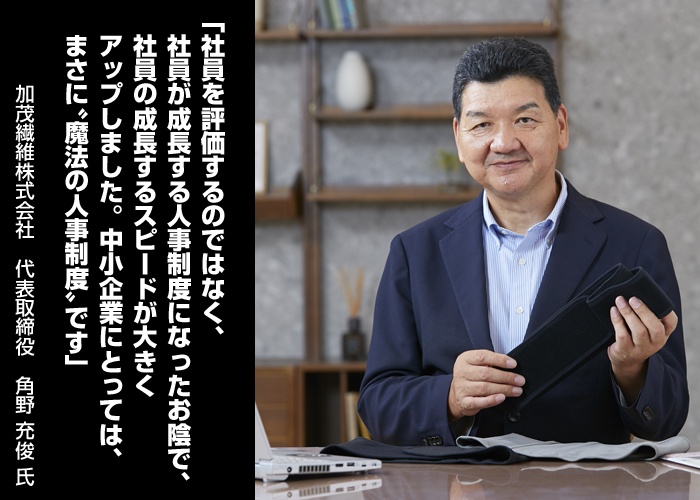 「社員を評価するのではなく、社員が成長する人事制度になったお陰で、社員の成長するスピードが大きくアップしました。中小企業にとっては、まさに”魔法の人事制度です”」加茂繊維株式会社　代表取締役　角野充俊　氏（写真）